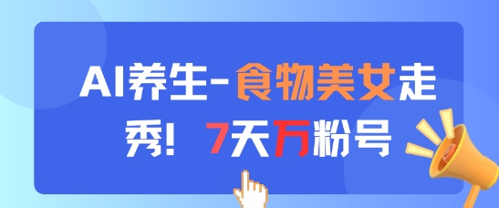 AI养生新玩法，食物美女走秀，7天万粉号-玖哥网创
