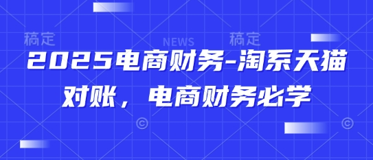 2025电商财务-淘系天猫对账，电商财务必学-玖哥网创