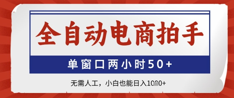 全自动电商拍手，单窗口两小时50+，无需人工，小白也能日入1k+【揭秘】-玖哥网创