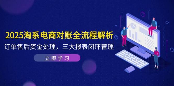 （14717期）2025淘系电商对账全流程解析，订单售后资金处理，三大报表闭环管理-玖哥网创
