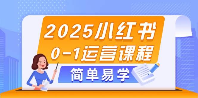 2025小红书0-1运营课程，选品、素材、笔记制作与发布技巧-玖哥网创