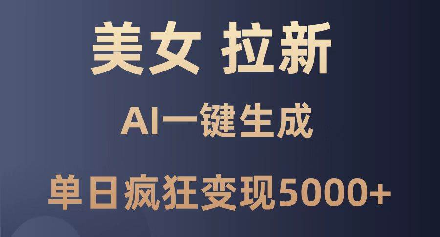 （14722期）美女暴力拉新，通过AI一键生成，单日疯狂变现5000+，纯小白一学就会！-玖哥网创