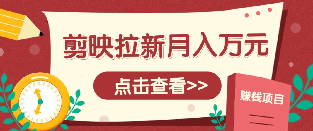 剪映拉新推广项目，5个粉丝就能操作，月入1w+超详细攻略！【附入口】-玖哥网创