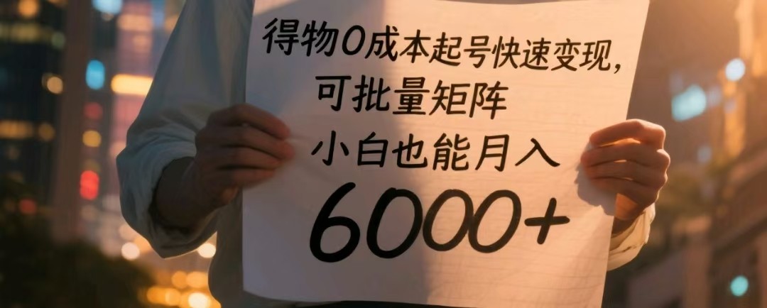 得物0成本起号快速变现，可批量矩阵，小白也能月入6000+-玖哥网创