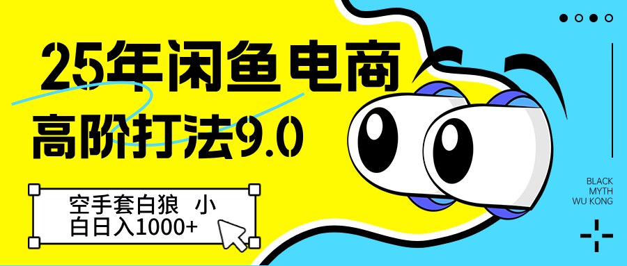 25年闲鱼电商高阶打法9.0 空手套白狼 新手轻松日入1000＋-玖哥网创
