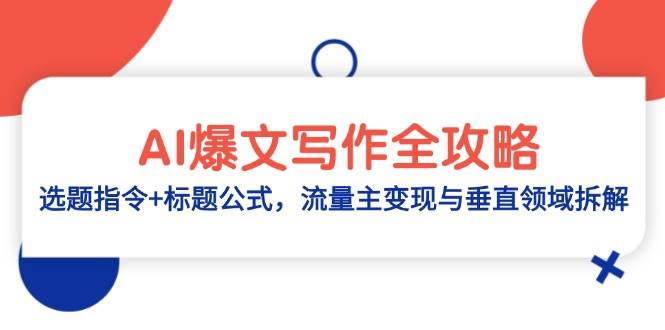（14729期）AI爆文写作全攻略：选题指令+标题公式，流量主变现与垂直领域拆解-玖哥网创