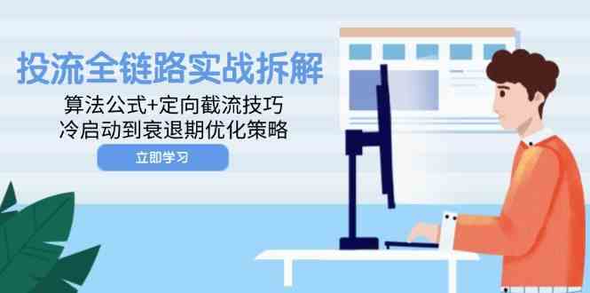 投流全链路实战拆解：算法公式+定向截流技巧，冷启动到衰退期优化策略-玖哥网创
