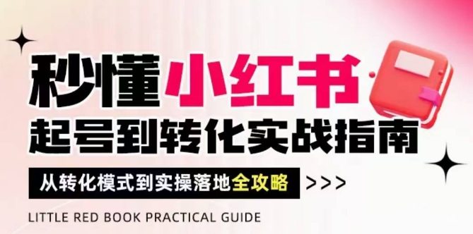 秒懂小红书-起号到转化实战指南，​从转化模式到实操落地全攻略，让你破解流量玄学，做得有结果-玖哥网创