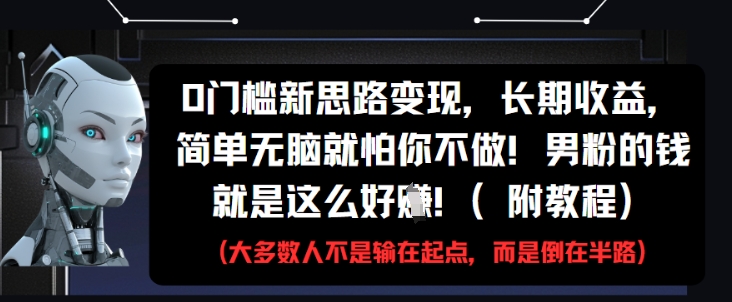0门槛新思路变现，长期收益，简单无脑就怕你不做，男粉的钱就是这么好挣(附教程)-玖哥网创