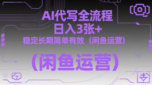 AI代写全流程，日入3张+，稳定长期简单有效（闲鱼运营）-玖哥网创