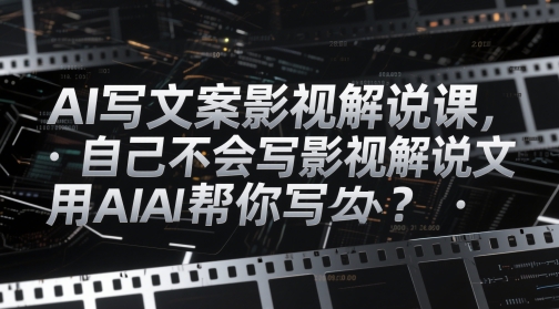 AI写文案影视解说课，自己不会写影视解说文案怎么办？用AI帮你写-玖哥网创