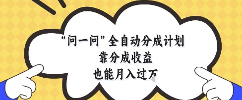 问一问全自动分成计划，靠分成收益也能月入过1W【揭秘】-玖哥网创