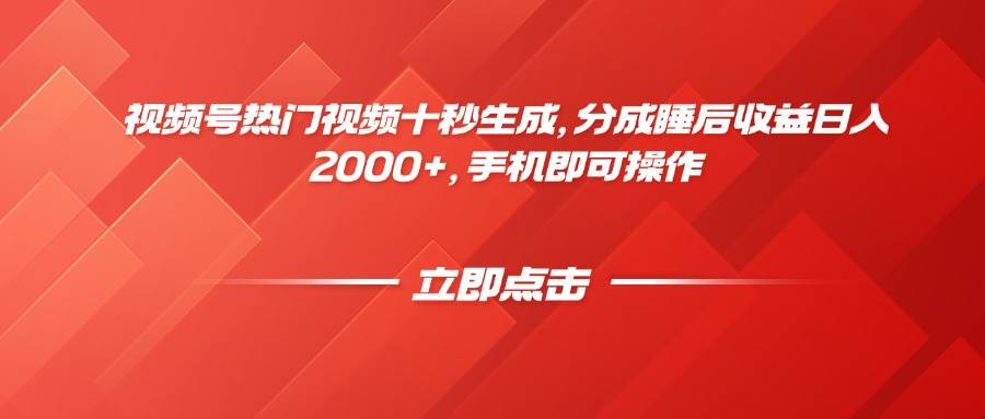 （14742期）视频号热门视频十秒生成，分成睡后收益日入2000+，手机即可操作-玖哥网创