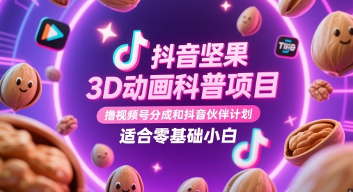 抖音坚果3D动画科普项目，撸视频号分成和抖音伙伴计划，适合零基础小白-玖哥网创