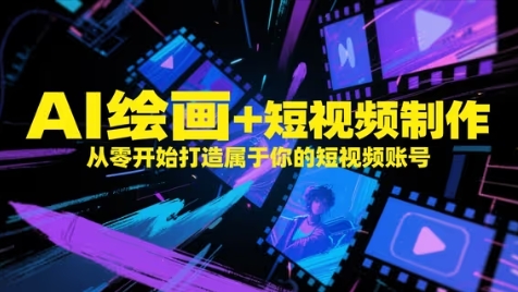 AI绘画+短视频制作，从零开始打造属于你的短视频账号-玖哥网创