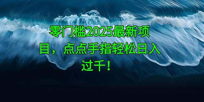 （14744期）零门槛2025最新项目，点点手指轻松日入过千！-玖哥网创