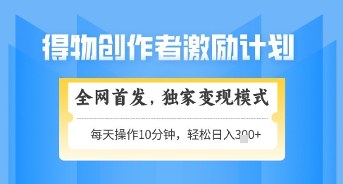 得物创作者激励，独家变现模式，轻松上手，日入3张+可矩阵，可放大【揭秘】-玖哥网创