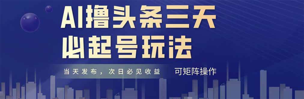 （14753期）AI撸头条三天必起号，纯原创情感故事，每天搬砖十分钟，小白复制粘贴月…-玖哥网创