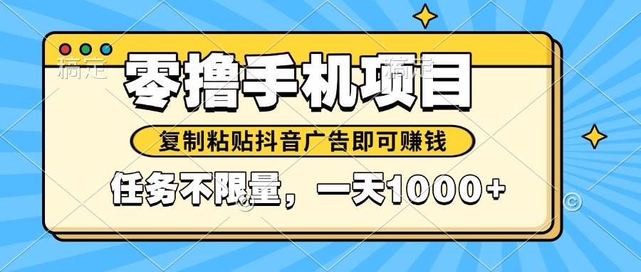（14752期）2025年最新手机零撸小项目，复制粘贴抖音广告即可赚钱，平台大水，任务…-玖哥网创