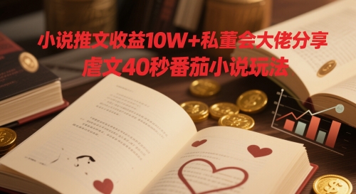 小说推文收益10W+私董会大佬分享，虐文40秒番茄小说玩法-玖哥网创