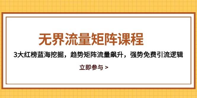 （14763期）无界流量矩阵课程，3大红榜蓝海挖掘，趋势矩阵流量飙升，强势免费引流逻辑-玖哥网创