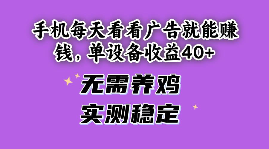 （14767期）手机每天看看广告就能赚钱，单设备收益40+ 无需养鸡，实测稳定-玖哥网创
