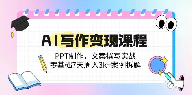 （14769期）AI写作变现课程：PPT制作，文案撰写实战，零基础7天周入3k+案例拆解-玖哥网创
