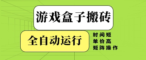 游戏盒子搬砖，全自动运行，无需人工，时间短、单价高、矩阵操作【揭秘】-玖哥网创