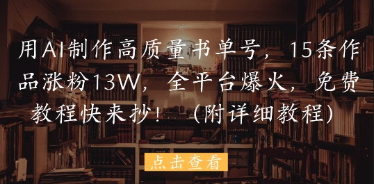 用AI制作高质量书单号，15条作品涨粉13W，全平台爆火，免费教程快来抄(附详细教程)-玖哥网创