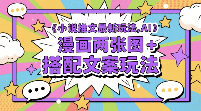 小说推文最新玩法，AI漫画两张图+搭配文案玩法-玖哥网创