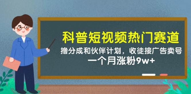 科普短视频热门赛道：撸分成和伙伴计划，收徒接广告卖号，一个月涨粉9w+-玖哥网创
