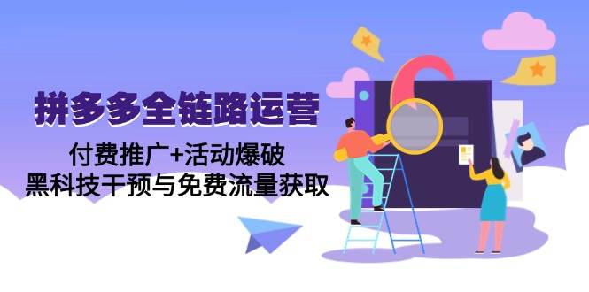 （14789期）拼多多全链路运营5月课：付费推广+活动爆破，黑科技干预与免费流量获取-玖哥网创
