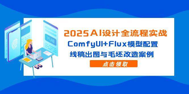 （14790期）2025AI设计全流程实战：ComfyUI+Flux模型配置，线稿出图与毛坯改造案例-玖哥网创