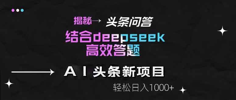 （14781期）揭秘头条问答新玩法！结合deepseek高效答题，轻松日入1000+-玖哥网创