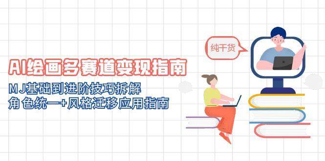 （14797期）AI绘画多赛道变现指南：MJ基础到进阶技巧拆解，角色统一+风格迁移应用指南-玖哥网创
