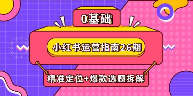 （14795期）小红书运营指南26期：精准定位+爆款选题拆解,DeepSeek辅助创作与电商变现-玖哥网创