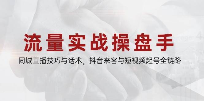 （14801期）流量实战操盘手，同城直播技巧与话术，抖音来客与短视频起号全链路-玖哥网创