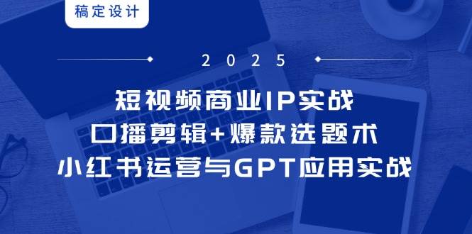短视频商业IP实战6期：口播剪辑+爆款选题术，小红书运营与GPT应用实战-玖哥网创