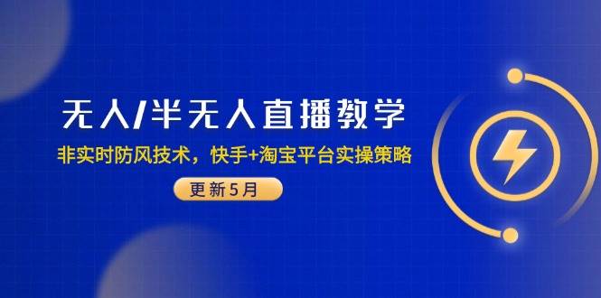 （14809期）无人/半无人直播教学：非实时防风技术，快手+淘宝平台实操策略（更新5月）-玖哥网创