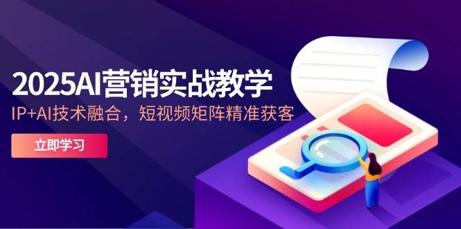 （14812期）2025AI营销实战教学-5月，IP+AI技术融合，短视频矩阵精准获客-玖哥网创