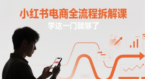 小红书电商全流程拆解课，学这一门就够了-玖哥网创