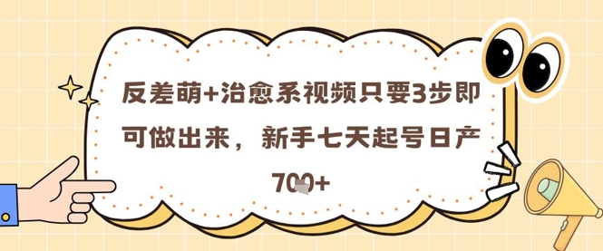 反差萌+治愈系视频只要3步即可做出来，新手七天起号日产7张-玖哥网创