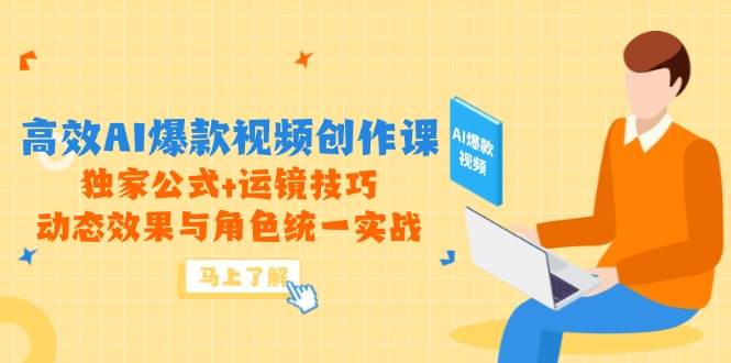 （14818期）高效AI爆款视频创作课，独家公式+运镜技巧，动态效果与角色统一实战-玖哥网创