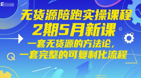 无货源陪跑实操课程2期5月新课，一套无货源的方法论，一套完整的可复制化流程-玖哥网创