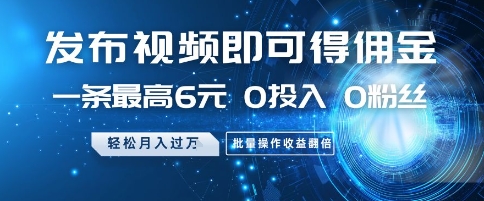 发布视频即可得佣金，一条最高6元，0投入 0粉丝  会发视频就行，月入过W，批量操作收益翻倍【揭秘】-玖哥网创