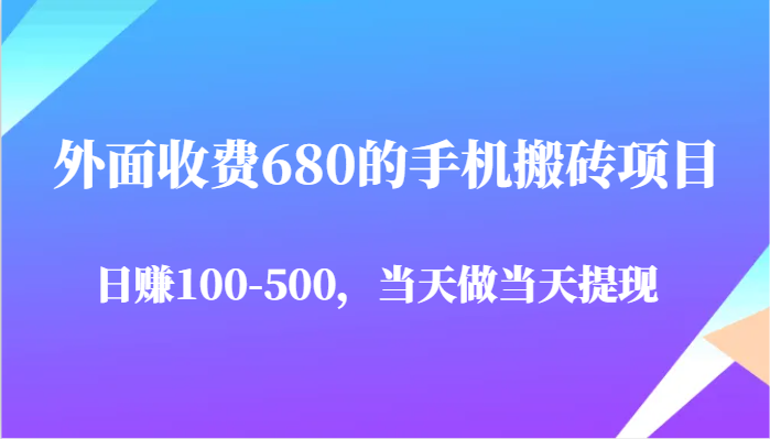 外面收费680的手机搬砖项目，日赚100-500完全没有问题，当天做当天提现-玖哥网创