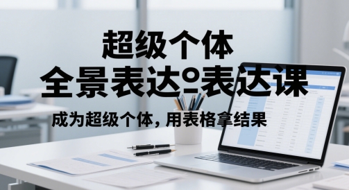 超级个体全景表达课，成为超级个体，用表格拿结果-玖哥网创