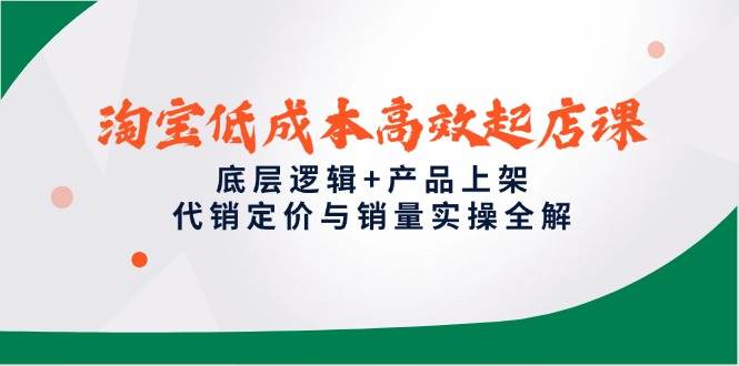 （14842期）淘宝低成本高效起店课，底层逻辑+产品上架，代销定价与销量实操全解-玖哥网创