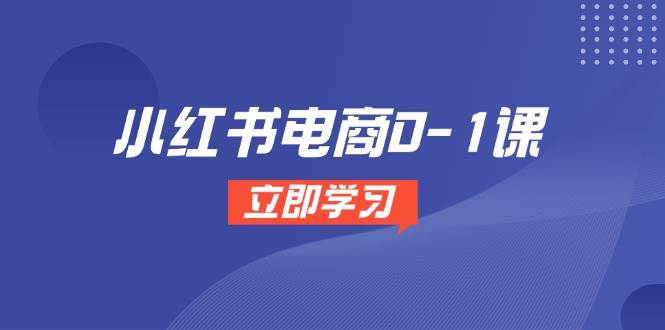 （14841期）小红书电商0-1课，开店选品全流程，多平台素材处理与爆款笔记制作-玖哥网创