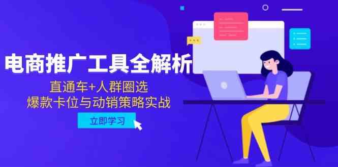 电商推广工具全解析，直通车+人群圈选，爆款卡位与动销策略实战-玖哥网创